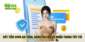 Rút Tiền 69VN An Toàn, Đáng Tin Cậy Và Nhận Trong Tức Thì